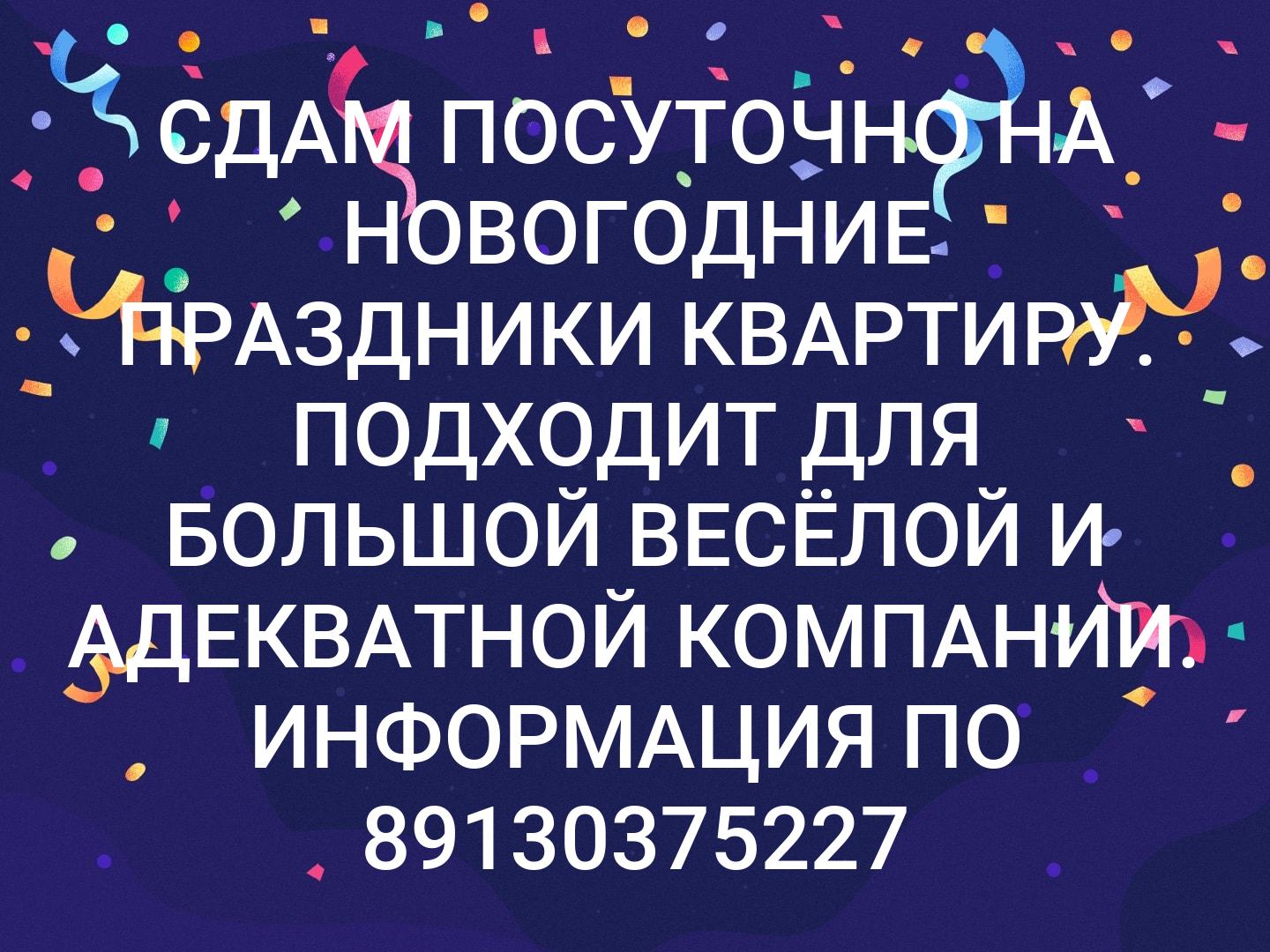 СДАМ ПОСУТОЧНО НА НОВОГОДНИЕ ПРАЗДНИКИ КВАРТИРУ. ПОДХОДИТ ДЛЯ БОЛЬШОЙ ВЕСЁЛОЙ И АДЕКВАТНОЙ КОМПАНИИ. ИНФОРМАЦИЯ ПО 89130375227
